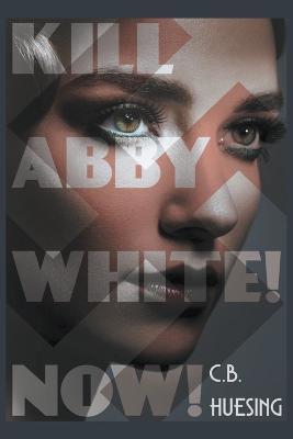 Kill Abby White! Now! - C B Huesing - cover