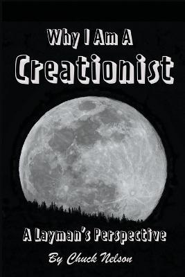 Why I Am a Creationist: A Layman's Perspective - Chuck Nelson - cover