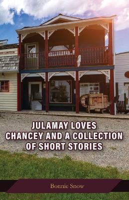 Julamay Loves Chancey and A Collection of Short Stories - Bonnie Snow - cover