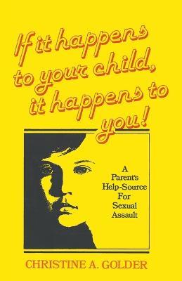 If it happens to your child, it happens to you!: A Parent's Help-source on Sexual Assault - M S W Christine a Golder - cover