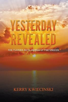 Yesterday Revealed The Florida Keys: Hubris of Pretension - Kerry Kwiecinski - cover