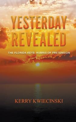 Yesterday Revealed The Florida Keys: Hubris of Pretension - Kerry Kwiecinski - cover