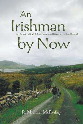 An Irishman by Now: An American Boy's Tale of Passion and Discovery in Rural Ireland - R Michael McEvilley - cover