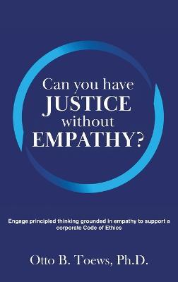 Can You Have Justice without Empathy?: Engage principled thinking grounded in empathy to support a corporate Code of Ethics - Otto Toews - cover