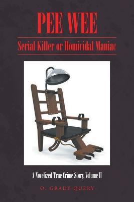 Pee Wee: Serial Killer or Homicidal Maniac: A Novelized True Crime Story, Volume II - O Grady Query - cover