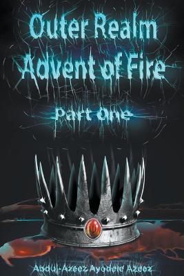 Outer Realm: Advent of Fire, Part One - Abdul-Azeez Ayodele Azeez - cover