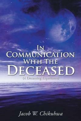 In Communication With The Deceased: (A Dreaming Experience) - Jacob W Chikuhwa - cover