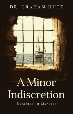 A Minor Indescretion: Detained In Morocco - Graham Hutt - cover
