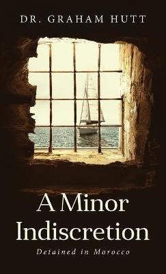 A Minor Indescretion: Detained In Morocco - Graham Hutt - cover
