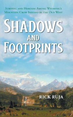 Shadows And Footprints: Survival and Heroism Among Wyomings Mountain Crow Indians in the Old West - Rick Ruja - cover