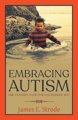 Embracing Autism: One Father's Fight for His Wonder Boy - James E Strode - cover