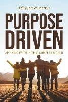 Purpose Driven: Applying Faith in this Complex World - Kelly James Martin - cover