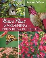 Native Plant Gardening for Birds, Bees & Butterflies: Southern California - George Oxford Miller - cover