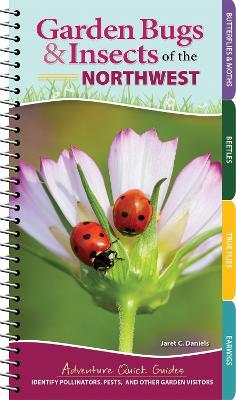Garden Bugs & Insects of the Northwest: Identify Pollinators, Pests, and Other Garden Visitors - Jaret C. Daniels - cover