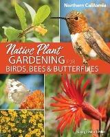 Native Plant Gardening for Birds, Bees & Butterflies: Northern California - George Oxford Miller - cover