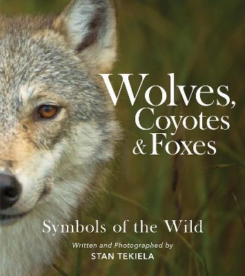 Wolves, Coyotes & Foxes: Symbols of the Wild - Stan Tekiela - cover