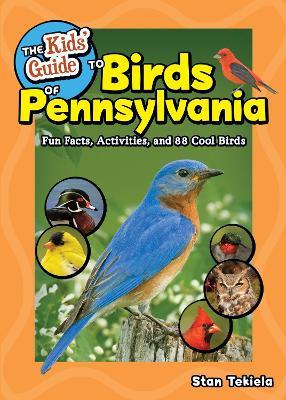 The Kids' Guide to Birds of Pennsylvania: Fun Facts, Activities and 86 Cool Birds - Stan Tekiela - cover