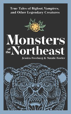 Monsters of the Northeast: True Tales of Bigfoot, Vampires, and Other Legendary Creatures - Jessica Freeburg,Natalie Fowler - cover