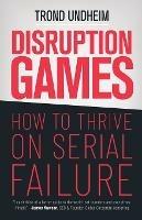 Disruption Games: How to Thrive on Serial Failure - Trond Undheim - cover