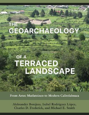 The Geoarchaeology of a Terraced Landscape: From Aztec Matlatzinco to Modern Calixtlahuaca - Aleksander Borejsza,Isabel Rodríguez López,Charles D Frederick - cover