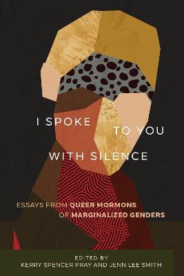 I Spoke to You with Silence: Essays from Queer Mormons of Marginalized Genders - cover