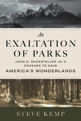 An Exaltation of Parks: John D. Rockefeller Jr.'s Crusade to Save America's Wonderlands - Steve Kemp - cover