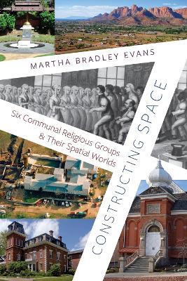 Constructing Space: Six Communal Religious Groups and Their Spatial Worlds - Martha Bradley Evans - cover