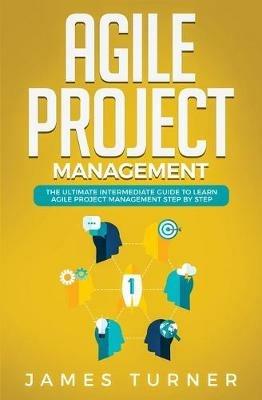 Agile Project Management: The Ultimate Intermediate Guide to Learn Agile Project Management Step by Step - James Turner - cover