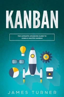 Kanban: The Ultimate Beginner's Guide to Learn Kanban Step by Step - James Turner - cover