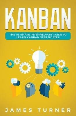 Kanban: The Ultimate Intermediate Guide to Learn Kanban Step by Step - James Turner - cover