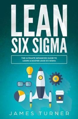 Lean Six Sigma: The Ultimate Advanced Guide to Learn & Master Lean Six Sigma - James Turner - cover