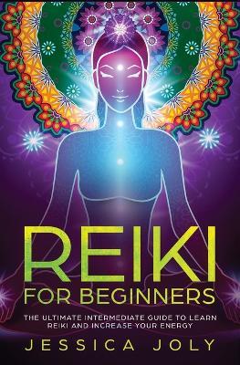 Reiki for Beginners: The Ultimate Intermediate Guide to Learn Reiki and Increase Your Energy - Jessica Joly - cover