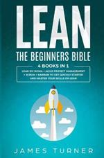 Lean: The Beginners Bible - 4 books in 1 - Lean Six Sigma + Agile Project Management + Scrum + Kanban to Get Quickly Started and Master your Skills on Lean