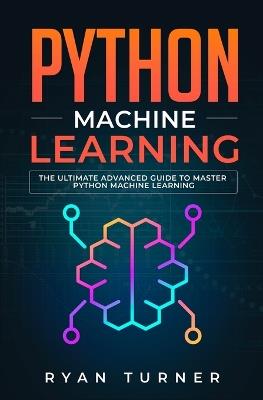 Python Machine Learning: The Ultimate Advanced Guide to Master Python Machine Learning - Ryan Turner - cover