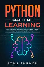 Python Machine Learning: The Ultimate Advanced Guide to Master Python Machine Learning