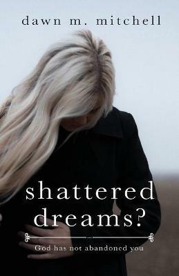 Shattered Dreams?: God has not abandoned you - Dawn M Mitchell - cover
