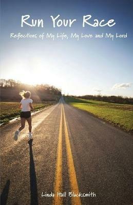 Run Your Race: Reflections of My Life, My Love and My Lord - Linda Hall Blacksmith - cover