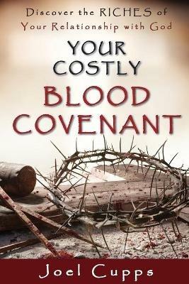 Your Costly Blood Covenant: Discover the RICHES of Your Relationship with God - Joel Cupps - cover