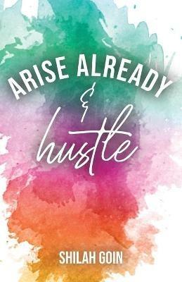 Arise Already and Hustle - Shilah Goin - cover