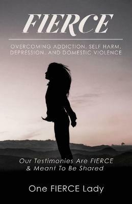 Fierce: Overcoming Addiction, Self Harm, Depression, and Domestic Violence - cover