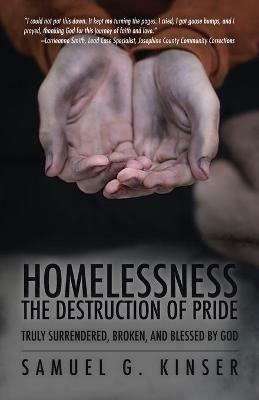 Homelessness, The Destruction of Pride: Truly Surrendered, Broken, and Blessed by God - Samuel G Kinser - cover