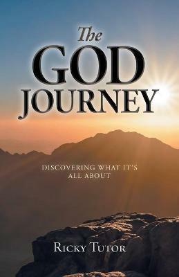 The God Journey: Discovering What It's All About - Ricky Tutor - cover