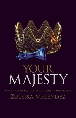 Your Majesty: Envision Your Position in Jesus Christ Your Savior - Zuleika Melendez - cover