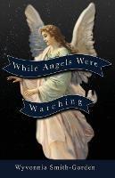 While Angels Were Watching - Wyvonnia Smith-Gorden - cover