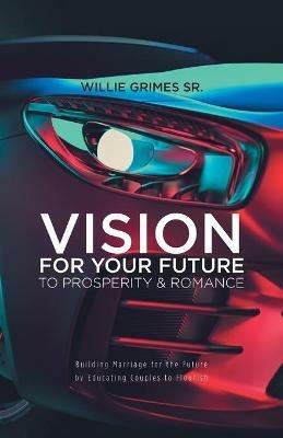 Vision for Your Future to Prosperity & Romance: Building Marriage for the Future by Educating Couples to Flourish - Willie Grimes - cover
