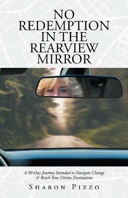 No Redemption in the Rearview Mirror: A 90-Day Journey Intended to Navigate Change & Reach Your Divine Destination - Sharon Pizzo - cover
