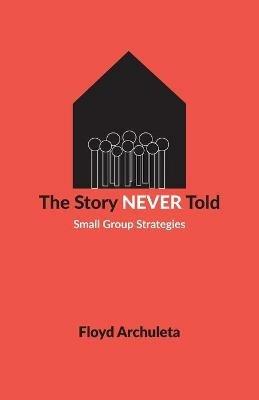 The Story Never Told: Small Group Strategies - Floyd Archuleta - cover