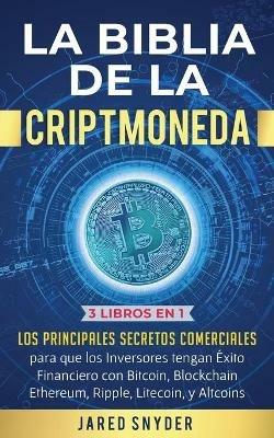 La Biblia de la Criptomoneda: 3 Libros en 1: Los Principales Secretos Comerciales para que los Inversores tengan Exito Financiero con Bitcoin, Blockchain Ethereum, Ripple Litecoin y todas las Altcoins - Jared Snyder - cover