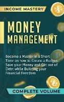 Money Management: Become a Master in a Short Time on How to Create a Budget, Save Your Money and Get Out of Debt while Building Your Financial Freedom Complete Volume