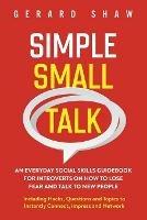 Simple Small Talk: An Everyday Social Skills Guidebook for Introverts on How to Lose Fear and Talk to New People. Including Hacks, Questions and Topics to Instantly Connect, Impress and Network - Gerard Shaw - cover